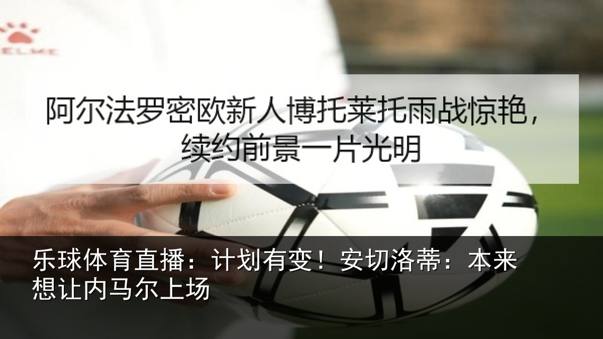 乐球体育直播:计划有变!安切洛蒂本相关情况