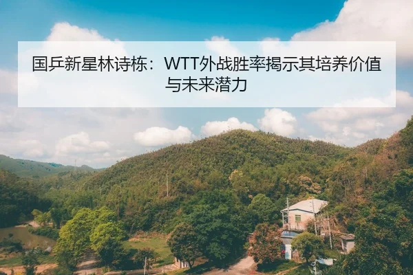 国乒新星林诗栋：WTT外战胜率揭示其培养价值与未来潜力