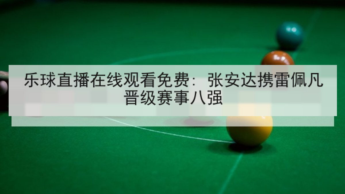 乐球直播在线观看免费: 张安达携雷佩凡晋级赛事八强