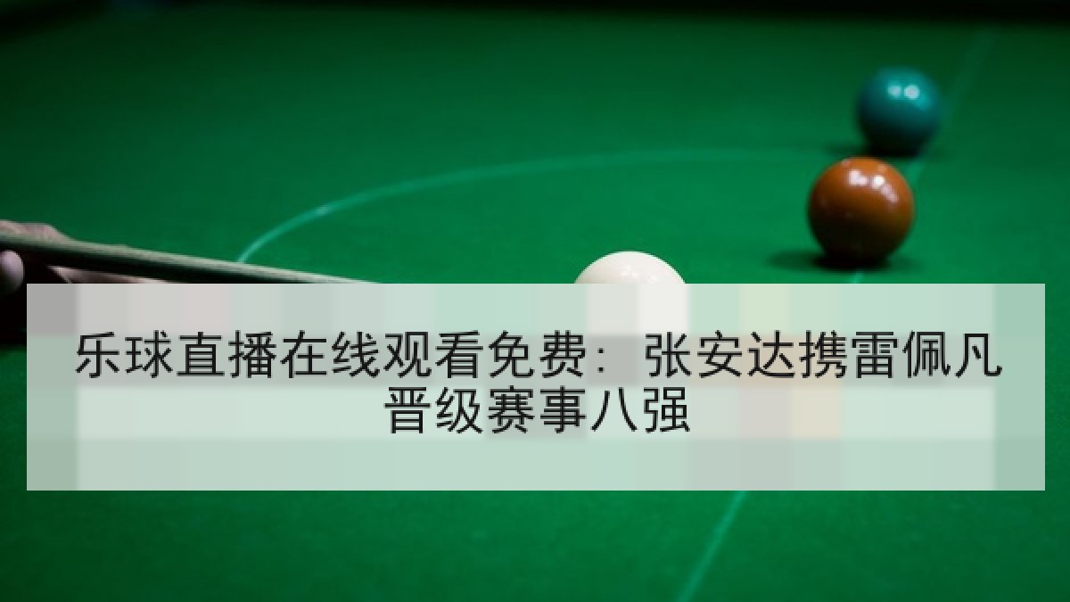 乐球直播在线观看免费: 张安达携雷佩凡晋级赛事八强