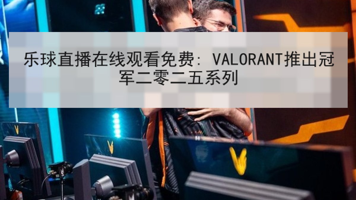 乐球直播在线观看免费: VALORANT推出冠军二零二五系列