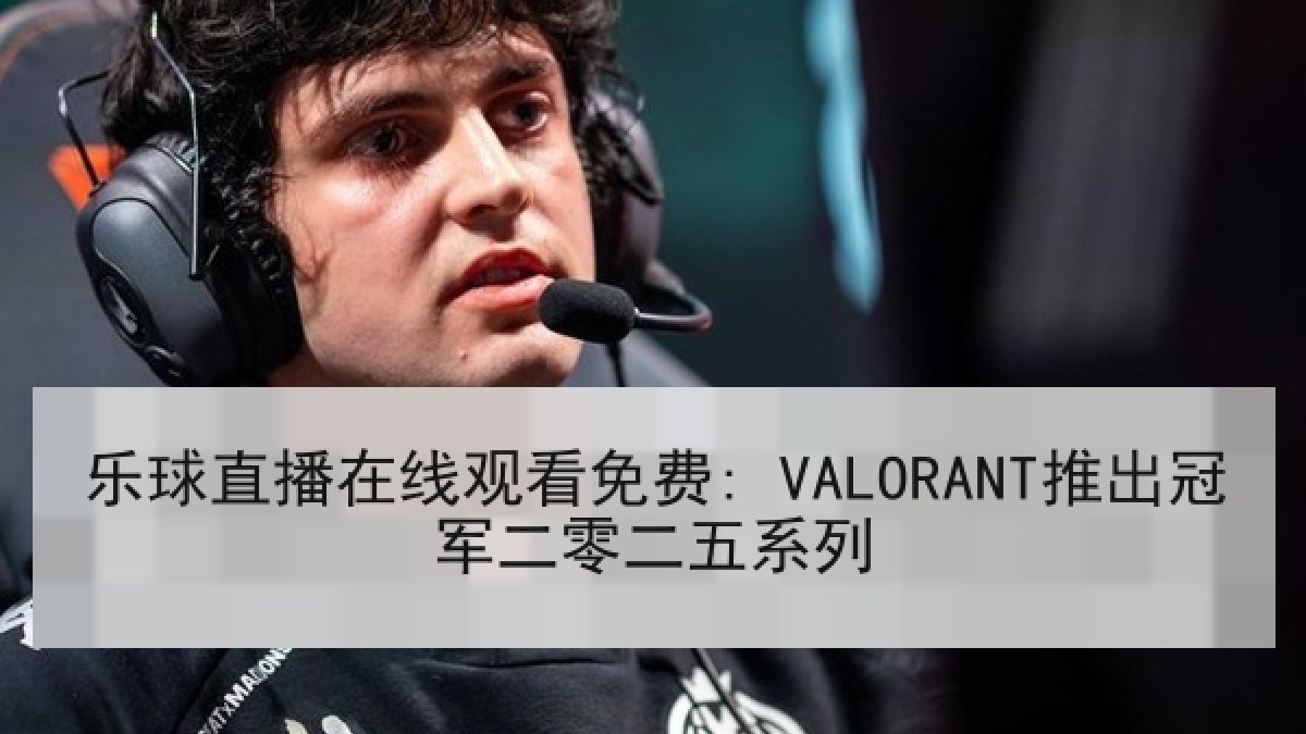 乐球直播在线观看免费: VALORANT推出冠军二零二五系列