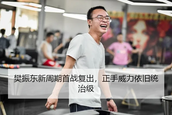 樊振东新周期首战复出，正手威力依旧统治级