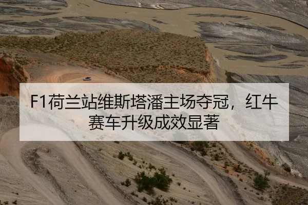 F1荷兰站维斯塔潘主场夺冠，红牛赛车升级成效显著