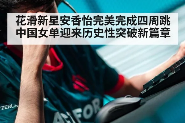 花滑新星安香怡完美完成四周跳 中国女单迎来历史性突破新篇章
