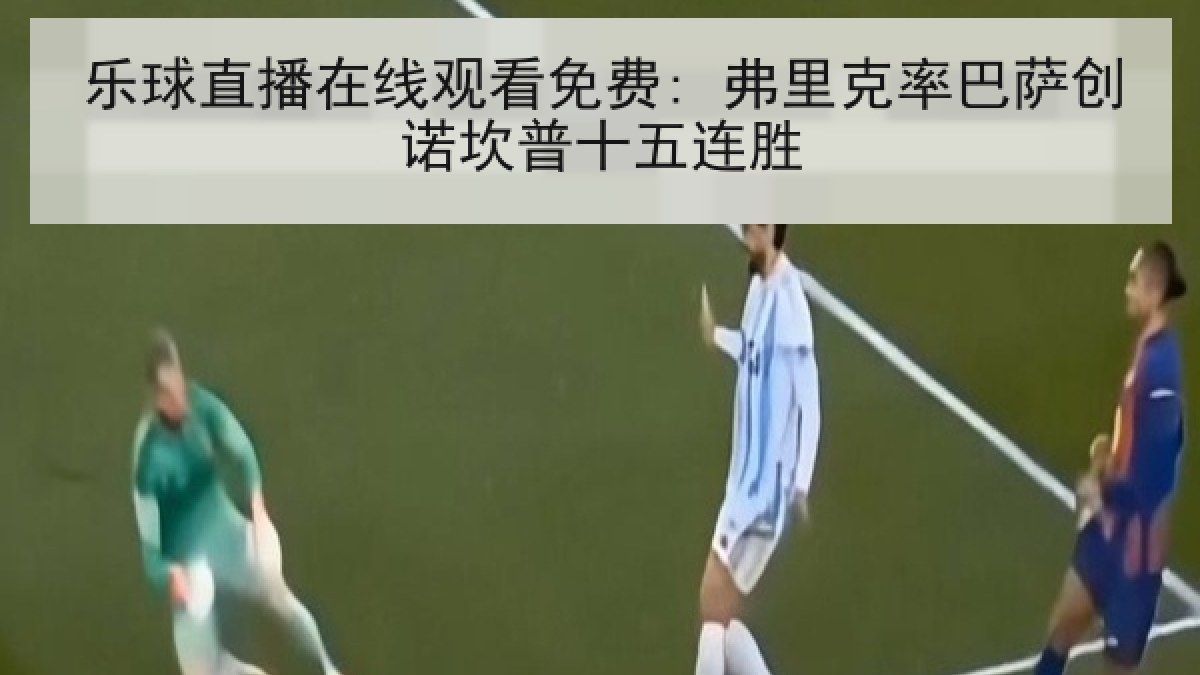 乐球直播在线观看免费: 弗里克率巴萨创诺坎普十五连胜